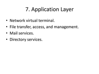 7. Application LayerNetwork virtual terminal.File transfer, access, and management.Mail services.Directory services.