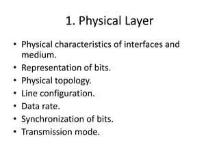 1. Physical LayerPhysical characteristics of interfaces and medium.Representation of bits.Physical topology.Line configuration.Data rate.Synchronization of bits.Transmission mode.
