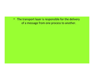 • The transport layer is responsible for the delivery
of a message from one process to another.
 