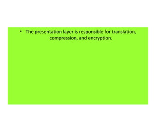 • The presentation layer is responsible for translation,
compression, and encryption.
 