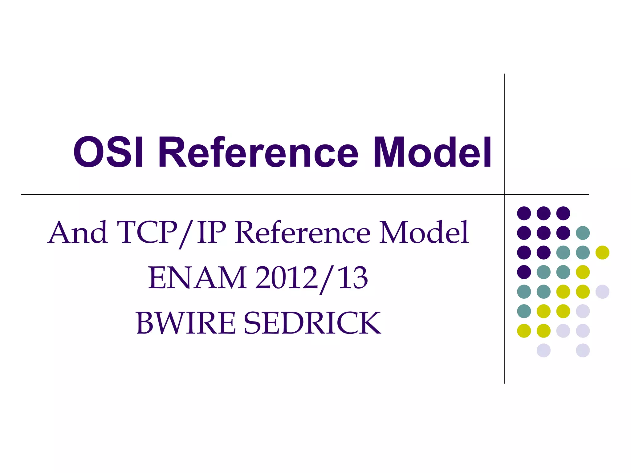 OSI Reference Model
And TCP/IP Reference Model
ENAM 2012/13
BWIRE SEDRICK
 