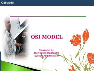 OSI Model
OSI MODEL
Presented by
Duryodhan Mahapatra
System Administrator
 