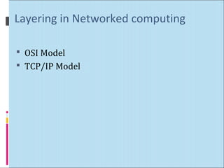 Layering in Networked computing 
 OSI Model 
 TCP/IP Model 
 