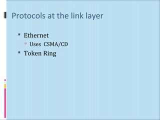 Protocols at the link layer 
 Ethernet 
 Uses CSMA/CD 
 Token Ring 
 