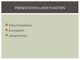  Data translation
 Encryption
 compression
PRESENTATION LAYER FUNCTION
 