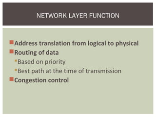 Address translation from logical to physical
Routing of data
Based on priority
Best path at the time of transmission
Congestion control
NETWORK LAYER FUNCTION
 