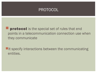  protocol is the special set of rules that end
points in a telecommunication connection use when
they communicate
It specify interactions between the communicating
entities.
PROTOCOL
 