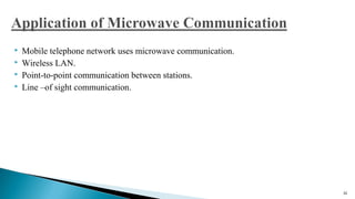  Mobile telephone network uses microwave communication.
 Wireless LAN.
 Point-to-point communication between stations.
 Line –of sight communication.
36
 