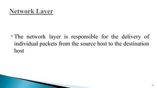  The network layer is responsible for the delivery of
individual packets from the source host to the destination
host
46
 