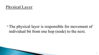 The physical layer is responsible for movement of
individual bit from one hop (node) to the next.
7
 