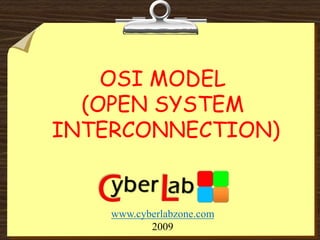 OSI MODEL
(OPEN SYSTEM
INTERCONNECTION)
www.cyberlabzone.com
2009
 