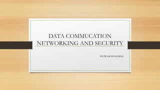 DATA COMMUCATION
NETWORKING AND SECURITY
BY-PRAMOD SHARMA
 