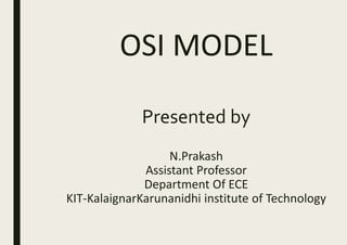 OSI MODEL
Presented by
N.Prakash
Assistant Professor
Department Of ECE
KIT-KalaignarKarunanidhi institute of Technology
 