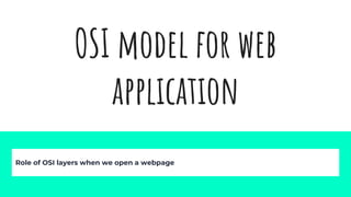 OSI model for web
application
Role of OSI layers when we open a webpage
 