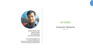 OSI MODEL
Computer Networks
Lesson 3
Pranab Bandhu Nath
Senior Lecturer
CSE Department
City University, Dhaka
E-mail: bandhutuhin@gmail.com
web: www.ictdictionary.com
Facebook Page: facebook.com/bandhutuhin
YouTube: www.youtube.com/bandhutuhin
 