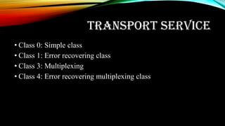 TRANSPORT SERVICE
• Class 0: Simple class
• Class 1: Error recovering class
• Class 3: Multiplexing
• Class 4: Error recovering multiplexing class
 