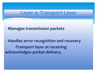  Manages transmission packets
 Handles error recognition and recovery
-Transport layer at receiving
acknowledges packet delivery.
Layer 4: Transport Layer
 