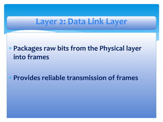  Packages raw bits from the Physical layer
into frames
 Provides reliable transmission of frames
Layer 2: Data Link Layer
 