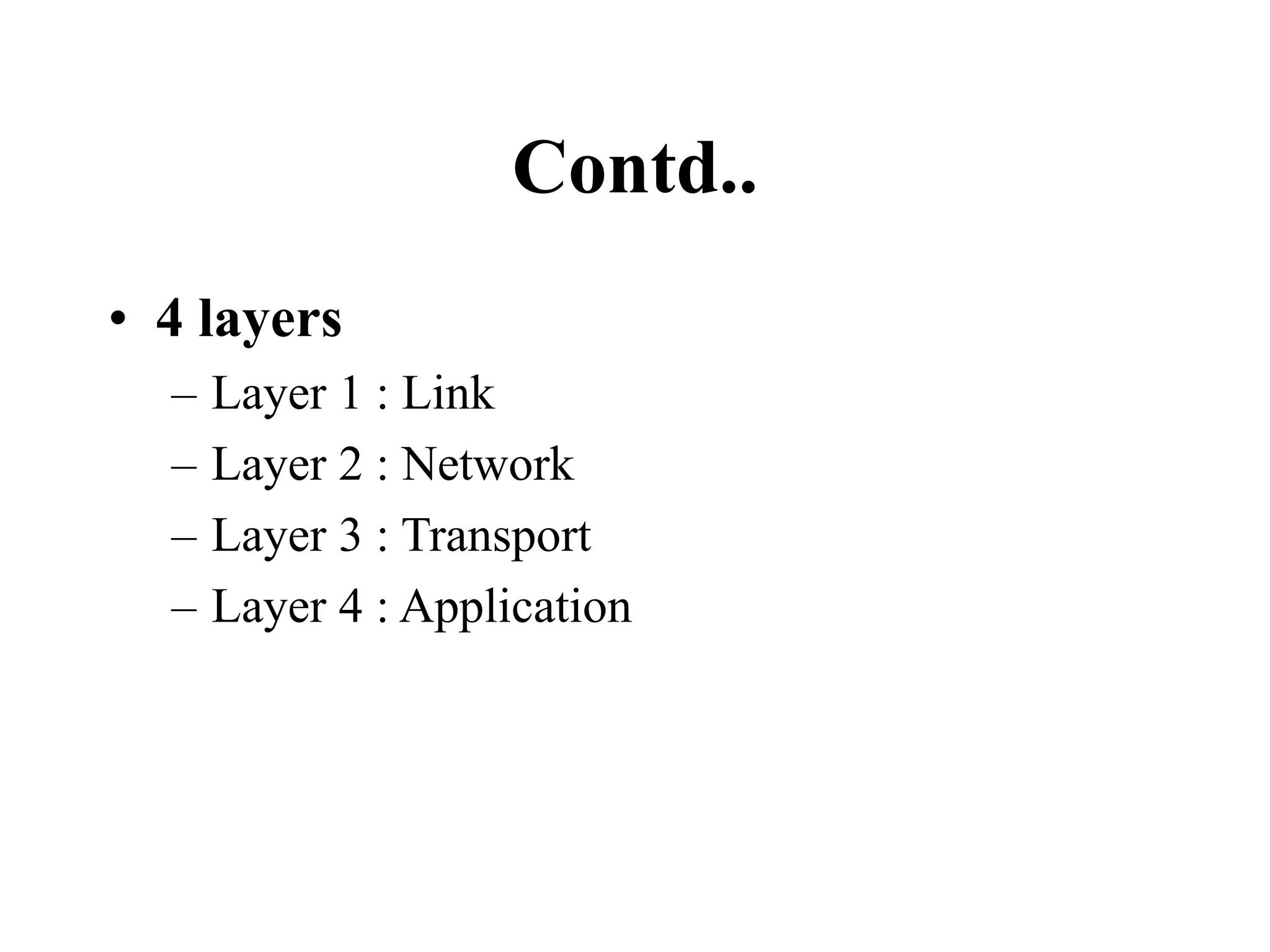 Contd..
• 4 layers
– Layer 1 : Link
– Layer 2 : Network
– Layer 3 : Transport
– Layer 4 : Application
 