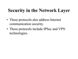 Security in the Network Layer
• These protocols also address Internet
communication security.
• These protocols include IPSec and VPN
technologies.
 