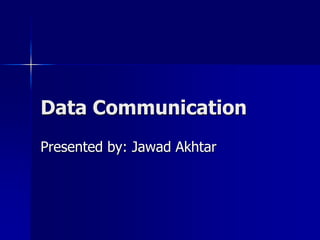 Data Communication
Presented by: Jawad Akhtar
 