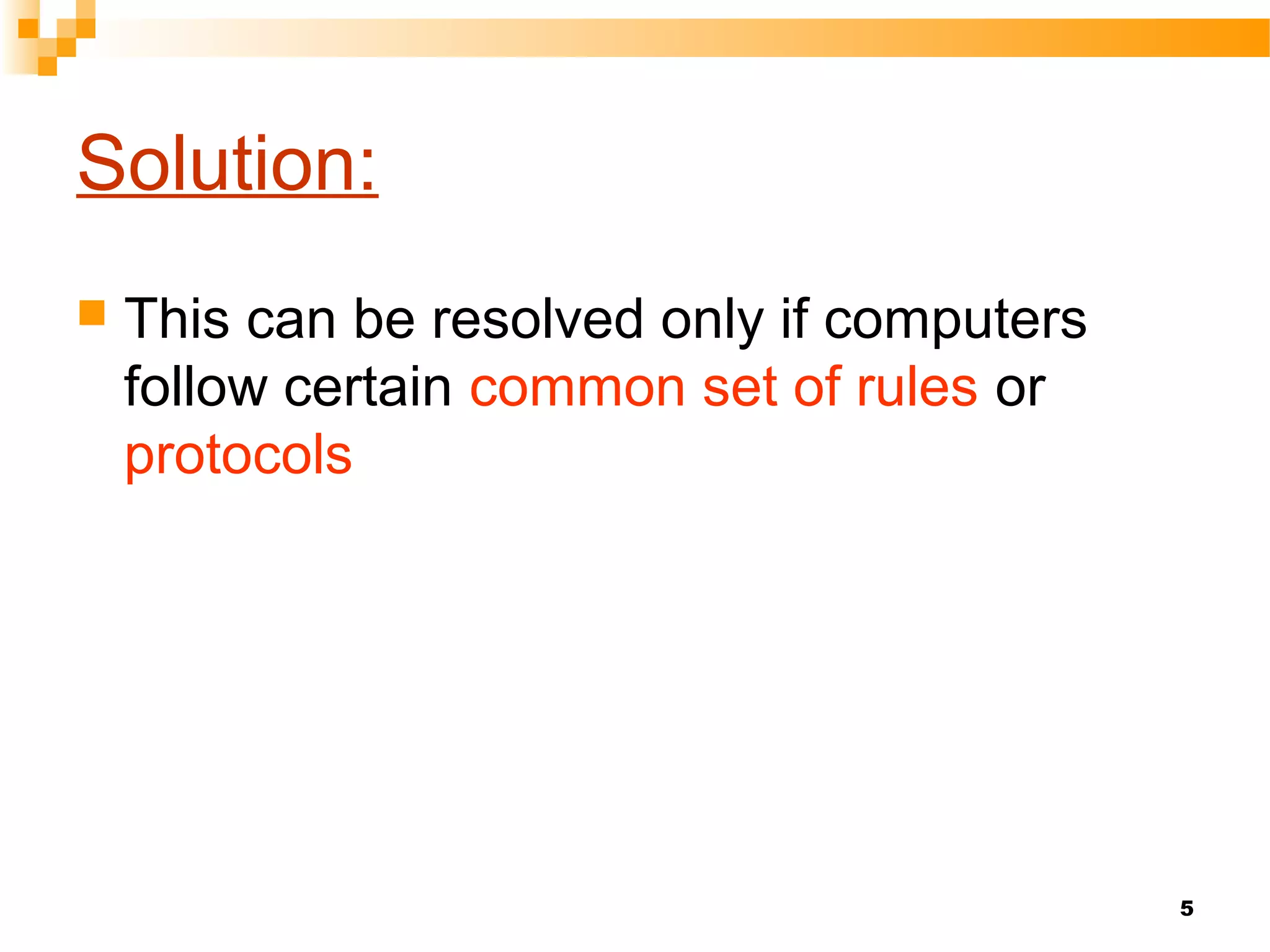 5
Solution:
 This can be resolved only if computers
follow certain common set of rules or
protocols
 