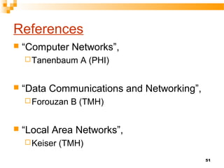 51
References
 “Computer Networks”,
Tanenbaum A (PHI)
 “Data Communications and Networking”,
Forouzan B (TMH)
 “Local Area Networks”,
Keiser (TMH)
 