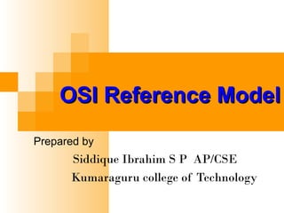 OSI Reference ModelOSI Reference Model
Prepared by
Siddique Ibrahim S P AP/CSE
Kumaraguru college of Technology
 
