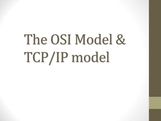 The OSI Model &
TCP/IP model
 