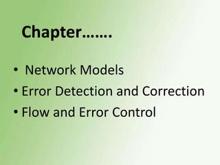 Chapter…….
• Network Models
• Error Detection and Correction
• Flow and Error Control

 