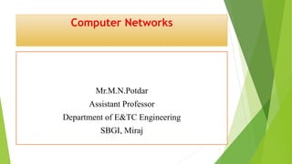 Computer Networks
Mr.M.N.Potdar
Assistant Professor
Department of E&TC Engineering
SBGI, Miraj
1
 