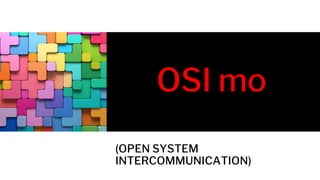 OSI mo
(OPEN SYSTEM
INTERCOMMUNICATION)
 