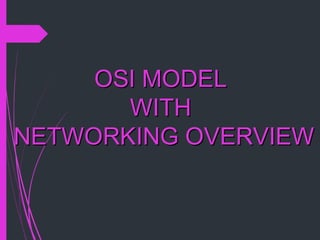 OSI MODELOSI MODEL
WITHWITH
NETWORKING OVERVIEWNETWORKING OVERVIEW
 