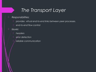 The Transport Layer
 Responsibilities:
 provides virtual end-to-end links between peer processes.
 end-to-end flow control
 Issues:
 headers
 error detection
 reliable communication
 