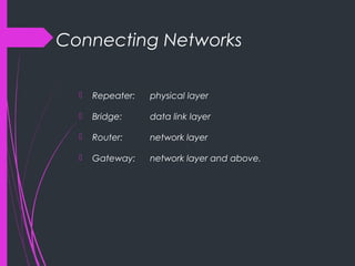 Connecting Networks
 Repeater: physical layer
 Bridge: data link layer
 Router: network layer
 Gateway: network layer and above.
 