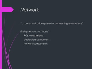 Network
“ ... communication system for connecting end-systems”
End-systems a.k.a. “hosts”
PCs, workstations
dedicated computers
network components
 