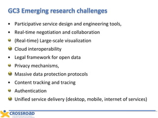 Pa rticipative service design and engineering tools,  Real-time negotiation and collaboration  (Real-time) Large-scale visualization Cloud interoperability Legal framework for open data Privacy mechanisms,  Massive data protection protocols  Content tracking and tracing Authentication Unified service delivery (desktop, mobile, internet of services) 