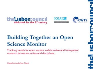 Building Together an Open
Science Monitor
OpenAire workshop, Ghent
Tracking trends for open access, collaborative and transparent
research across countries and disciplines
 