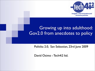 Growing up into adulthood:
Gov2.0 from anecdotes to policy

  Politika 2.0, San Sebastian, 23rd June 2009

  David Osimo - Tech4i2 ltd.
 