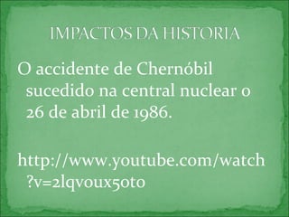 O accidente de Chernóbil
sucedido na central nuclear o
26 de abril de 1986.
http://www.youtube.com/watch
?v=2lqvoux5ot0
 