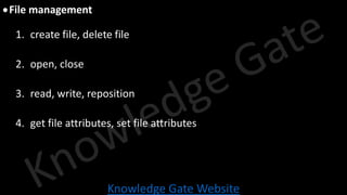 Knowledge Gate Website
•File management
1. create file, delete file
2. open, close
3. read, write, reposition
4. get file attributes, set file attributes
 