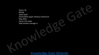 Knowledge Gate Website
Sector-78
Rohtak
Sadar bazar
Grand father paper industry machenical
May-2023,
Cacha 1 km away
Elder brother marrage in
 