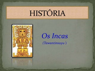Os Incas
(Tawantinsuyu )
 