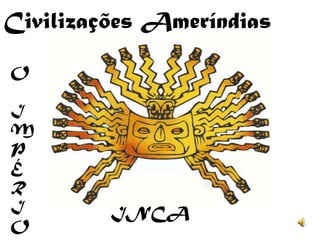 Civilizações Ameríndias O I M PÉ R I O INCA 