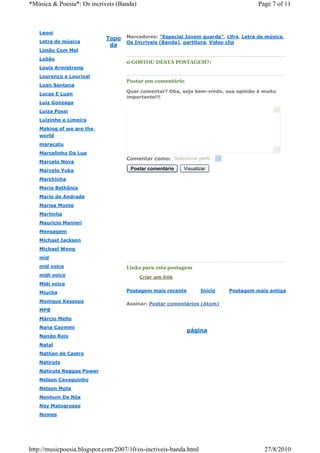 *Música & Poesia*: Os incriveis (Banda)                                               Page 7 of 11



   Leoni
                            Topo    Marcadores: "Especial Jovem guarda", cifra, Letra de música,
   Letra de música                  Os Incriveis (Banda), partitura, Vídeo clip
                             da
   Limão Com Mel
   Lobão
                                    0 GOSTOU DESTA POSTAGEM?:
   Louis Armistrong
   Lourenço e Lourival
                                    Postar um comentário
   Luan Santana
                                    Quer comentar? Oba, seja bem-vindo, sua opinião é muito
   Lucas E Luan
                                    importante!!!
   Luiz Gonzaga
   Luiza Possi
   Luizinho e Limeira
   Making of we are the
   world
   maracatu
   Marcelinho Da Lua
                                    Comentar como: Selecionar perfil...
   Marcelo Nova
   Marcelo Yuka                      Postar comentário    Visualizar

   Marchinha
   Maria Bethânia
   Mario de Andrade
   Marisa Monte
   Martinha
   Mauricio Manieri
   Mensagem
   Michael Jackson
   Michael Wong
   mid
   mid voice                        Links para esta postagem
   midi voice                             Criar um link
   Midi voice
   Miucha                           Postagem mais recente         Início   Postagem mais antiga

   Monique Kessous
                                    Assinar: Postar comentários (Atom)
   MPB
   Márcio Mello
   Nana Caymmi
                                                            página
   Nando Reis
   Natal
   Nathan de Castro
   Natiruts
   Natiruts Reggae Power
   Nelson Cavaquinho
   Nelson Mota
   Nenhum De Nós
   Ney Matogrosso
   Nomes




http://musicpoesia.blogspot.com/2007/10/os-incriveis-banda.html                         27/8/2010
 