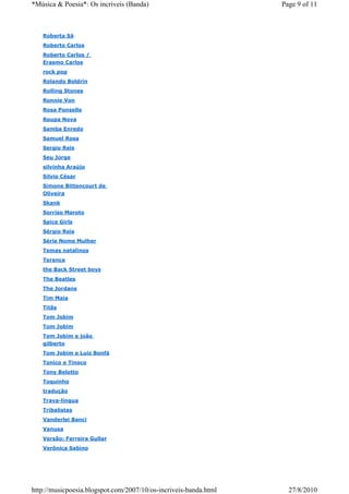 *Música & Poesia*: Os incriveis (Banda)                           Page 9 of 11



   Roberta Sá
   Roberto Carlos
   Roberto Carlos /
   Erasmo Carlos
   rock pop
   Rolando Boldrin
   Rolling Stones
   Ronnie Von
   Rosa Ponselle
   Roupa Nova
   Samba Enredo
   Samuel Rosa
   Sergio Reis
   Seu Jorge
   silvinha Araújo
   Silvio César
   Simone Bittencourt de
   Oliveira
   Skank
   Sorriso Maroto
   Spice Girls
   Sérgio Reis
   Série Nome Mulher
   Temas natalinos
   Terence
   the Back Street boys
   The Beatles
   The Jordans
   Tim Maia
   Titãs
   Tom Jobim
   Tom Jobim
   Tom Jobim e joão
   gilberto
   Tom Jobim e Luiz Bonfá
   Tonico e Tinoco
   Tony Belotto
   Toquinho
   tradução
   Trava-língua
   Tribalistas
   Vanderlei Banci
   Vanusa
   Versão: Ferreira Gullar
   Verônica Sabino




http://musicpoesia.blogspot.com/2007/10/os-incriveis-banda.html     27/8/2010
 