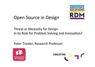 Open	
  Source	
  in	
  Design	
  	
  
Threat	
  or	
  Necessity	
  for	
  Design	
  	
  
In	
  its	
  Role	
  for	
  Problem	
  Solving	
  and	
  Innova>on?	
  
	
  
Peter	
  Troxler,	
  Research	
  Professor	
  
 