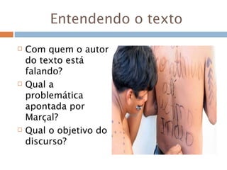 Entendendo o texto
 Com quem o autor
do texto está
falando?
 Qual a
problemática
apontada por
Marçal?
 Qual o objetivo do
discurso?
 