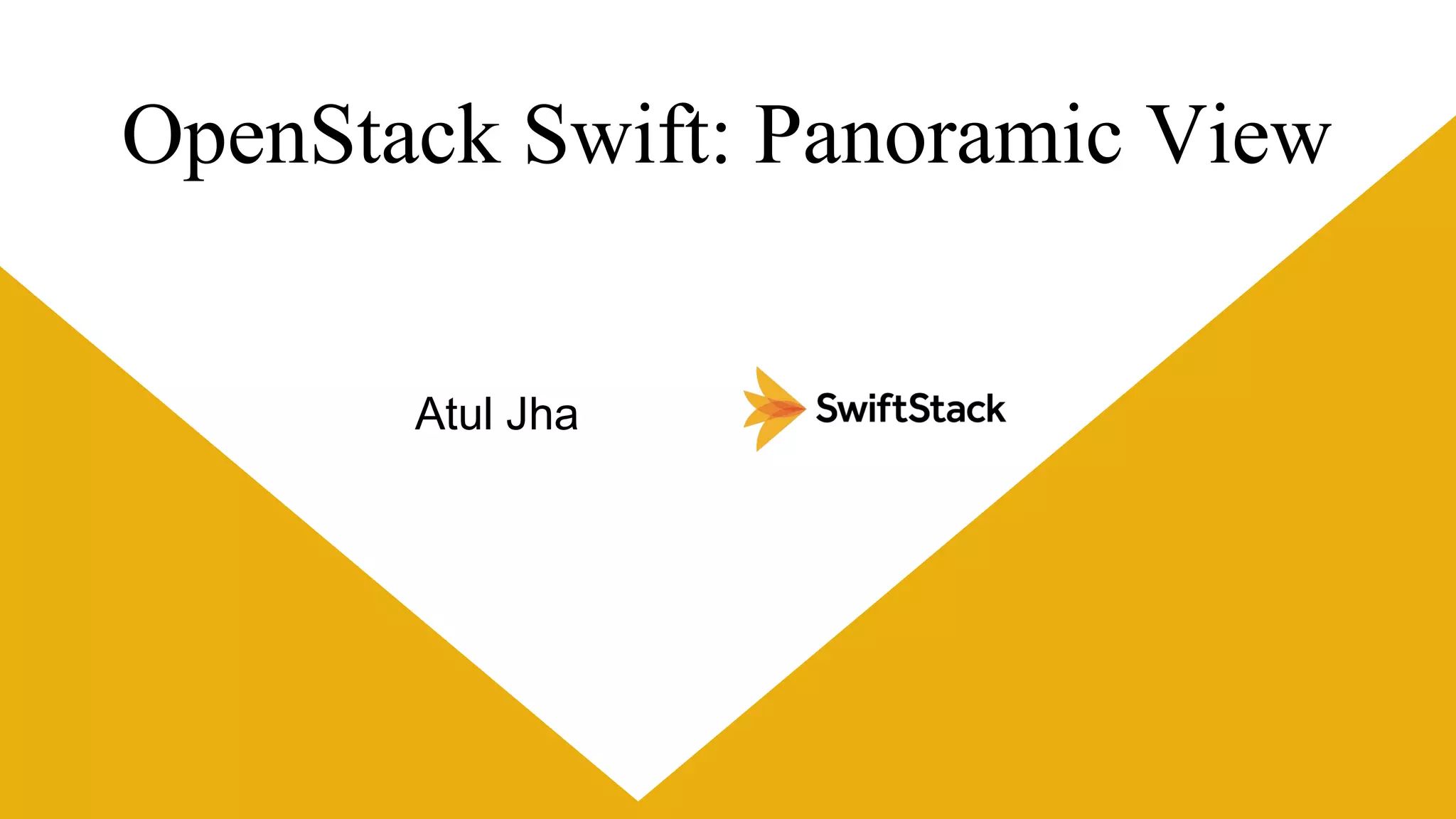 OpenStack Swift: Panoramic View
Atul Jha