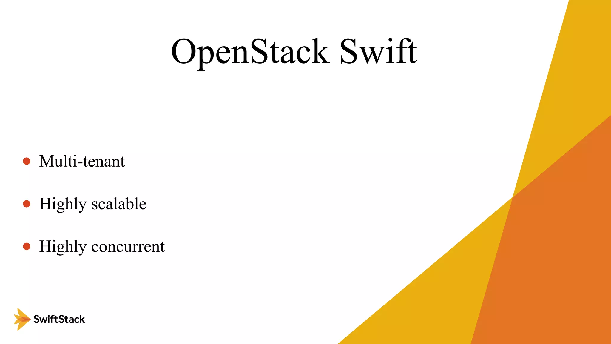 OpenStack Swift
• Multi-tenant
• Highly scalable
• Highly concurrent